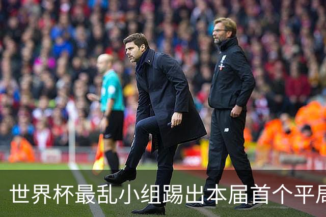 世界杯最乱小组踢出本届首个平局 扩招下出线形势大好